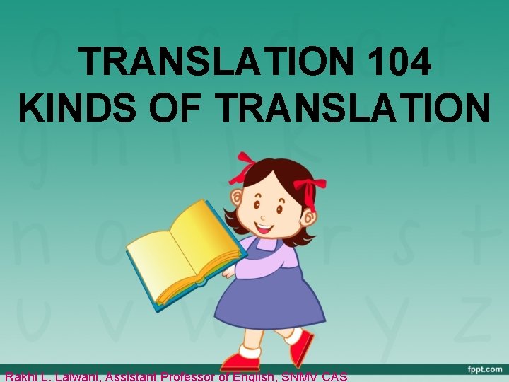 TRANSLATION 104 KINDS OF TRANSLATION Rakhi L. Lalwani, Assistant Professor of English, SNMV CAS