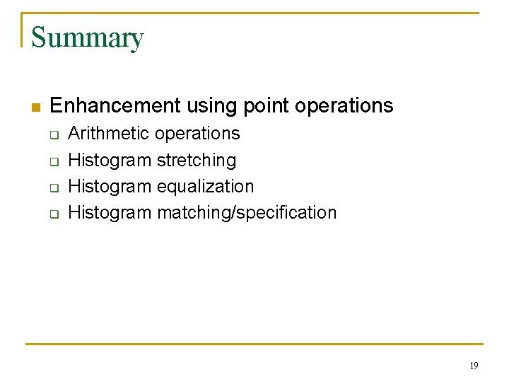 Summary n Enhancement using point operations q q Arithmetic operations Histogram stretching Histogram equalization