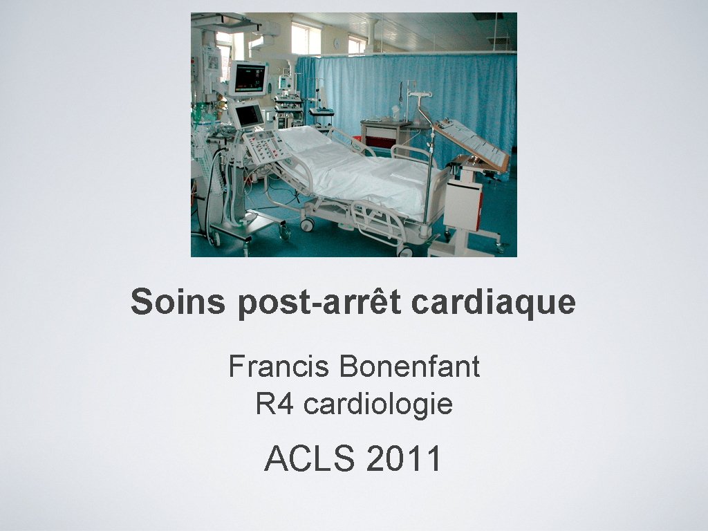 Soins post-arrêt cardiaque Francis Bonenfant R 4 cardiologie ACLS 2011 