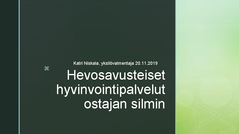 z Katri Niskala, yksilövalmentaja 20. 11. 2019 Hevosavusteiset hyvinvointipalvelut ostajan silmin z Katri Niskala, yksilövalmentaja 20. 11. 2019 Hevosavusteiset hyvinvointipalvelut ostajan silmin