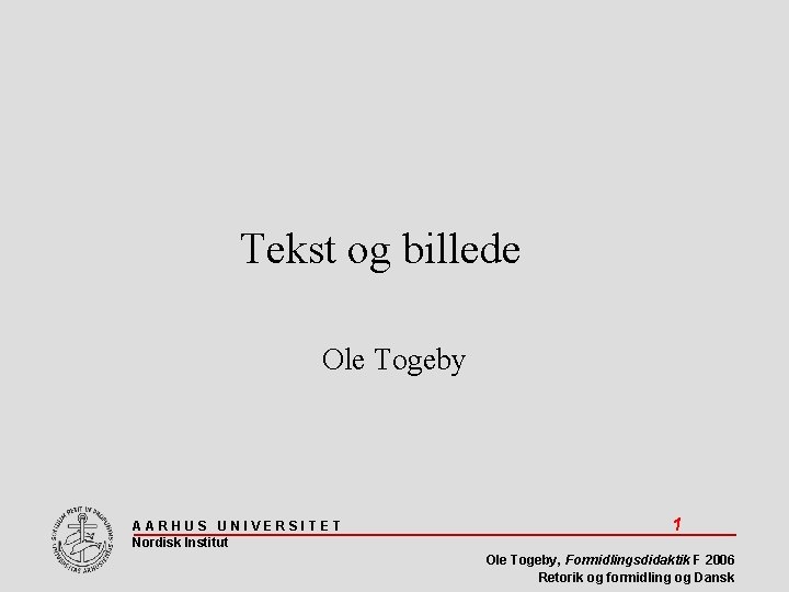 Tekst og billede Ole Togeby AARHUS UNIVERSITET Nordisk Institut 1 Ole Togeby, Formidlingsdidaktik F