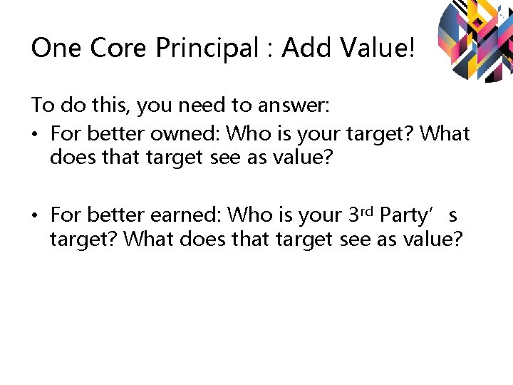 One Core Principal : Add Value! To do this, you need to answer: • One Core Principal : Add Value! To do this, you need to answer: •
