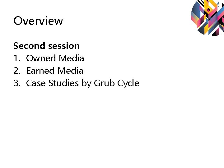 Overview Second session 1. Owned Media 2. Earned Media 3. Case Studies by Grub Overview Second session 1. Owned Media 2. Earned Media 3. Case Studies by Grub