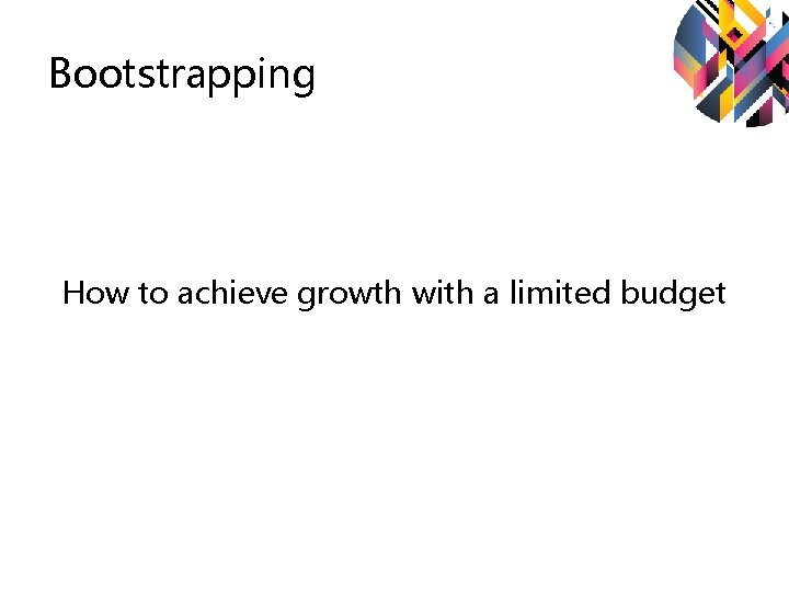 Bootstrapping How to achieve growth with a limited budget Bootstrapping How to achieve growth with a limited budget
