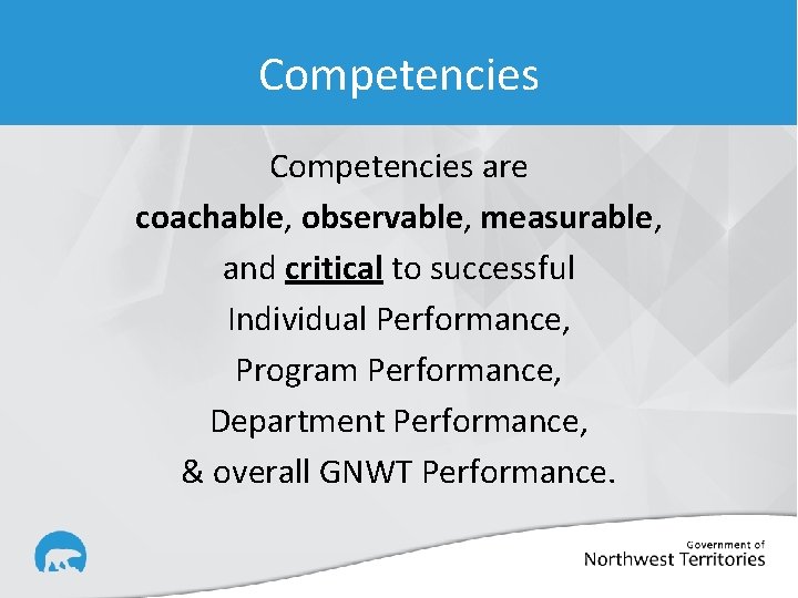 Competencies are coachable, observable, measurable, and critical to successful Individual Performance, Program Performance, Department