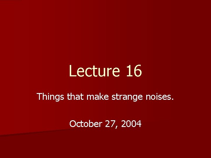 Lecture 16 Things that make strange noises. October 27, 2004 