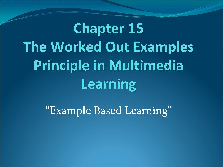 Chapter 15 The Worked Out Examples Principle in Multimedia Learning “Example Based Learning” 