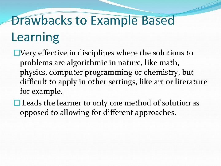 Drawbacks to Example Based Learning �Very effective in disciplines where the solutions to problems