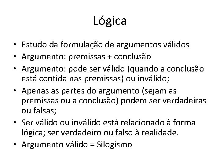 Lógica • Estudo da formulação de argumentos válidos • Argumento: premissas + conclusão • Lógica • Estudo da formulação de argumentos válidos • Argumento: premissas + conclusão •
