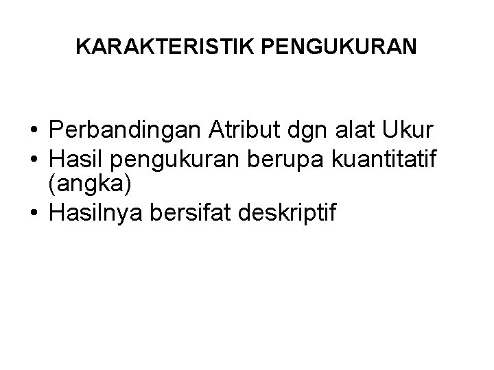 KARAKTERISTIK PENGUKURAN • Perbandingan Atribut dgn alat Ukur • Hasil pengukuran berupa kuantitatif (angka)