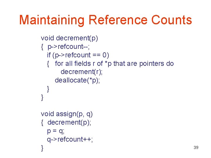 Maintaining Reference Counts void decrement(p) { p->refcount--; if (p->refcount == 0) { for all