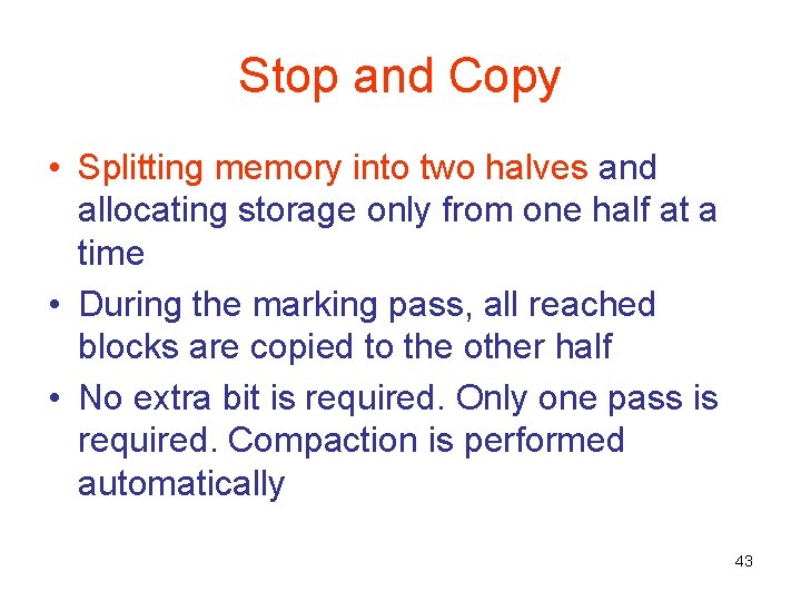 Stop and Copy • Splitting memory into two halves and allocating storage only from