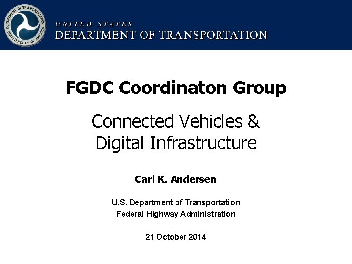FGDC Coordinaton Group Connected Vehicles & Digital Infrastructure Carl K. Andersen U. S. Department