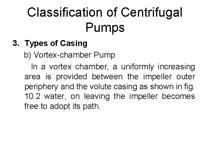 Classification of Centrifugal Pumps 3. Types of Casing b) Vortex-chamber Pump In a vortex Classification of Centrifugal Pumps 3. Types of Casing b) Vortex-chamber Pump In a vortex