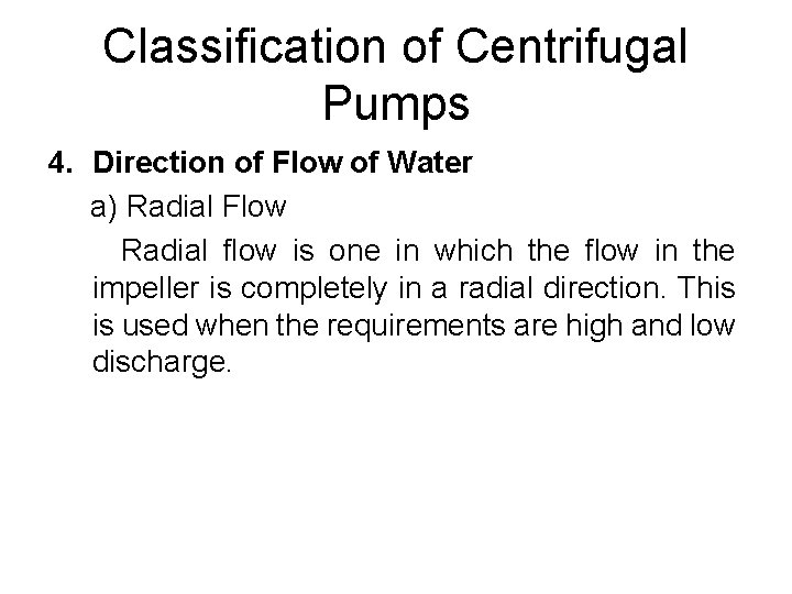 Classification of Centrifugal Pumps 4. Direction of Flow of Water a) Radial Flow Radial Classification of Centrifugal Pumps 4. Direction of Flow of Water a) Radial Flow Radial