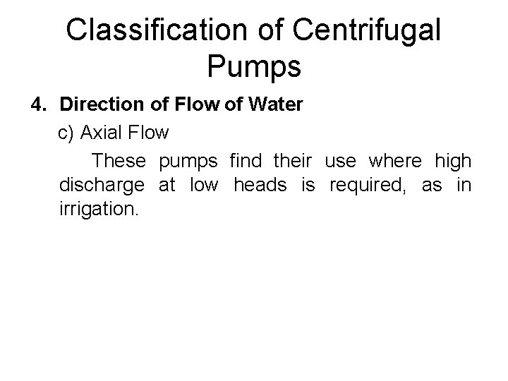 Classification of Centrifugal Pumps 4. Direction of Flow of Water c) Axial Flow These Classification of Centrifugal Pumps 4. Direction of Flow of Water c) Axial Flow These