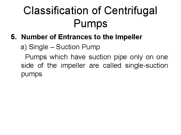 Classification of Centrifugal Pumps 5. Number of Entrances to the Impeller a) Single – Classification of Centrifugal Pumps 5. Number of Entrances to the Impeller a) Single –