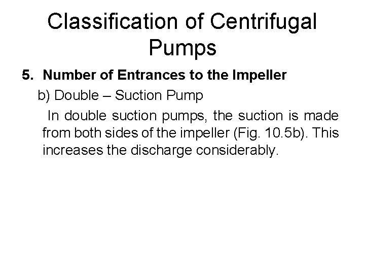 Classification of Centrifugal Pumps 5. Number of Entrances to the Impeller b) Double – Classification of Centrifugal Pumps 5. Number of Entrances to the Impeller b) Double –