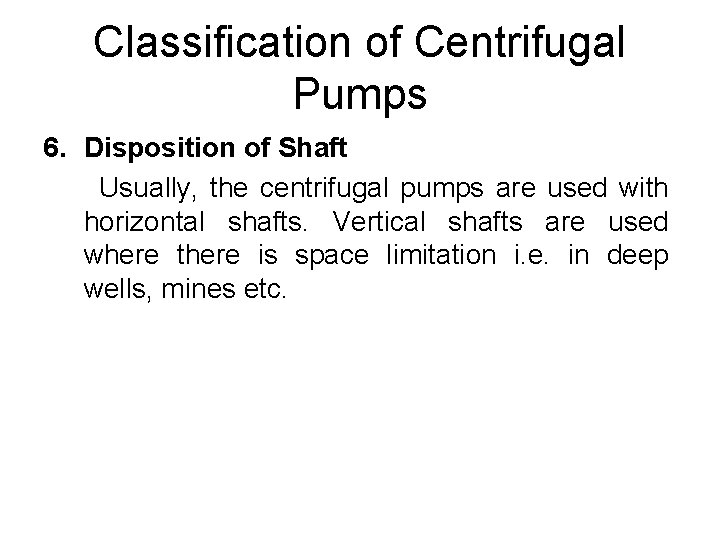 Classification of Centrifugal Pumps 6. Disposition of Shaft Usually, the centrifugal pumps are used Classification of Centrifugal Pumps 6. Disposition of Shaft Usually, the centrifugal pumps are used