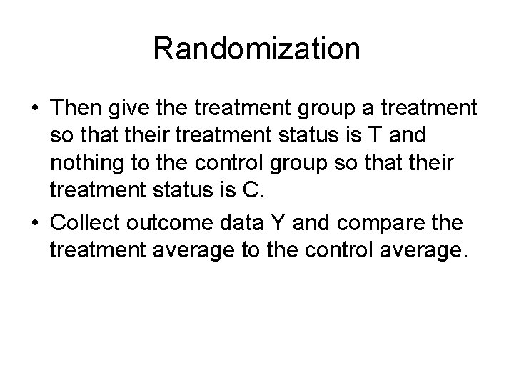 Randomization • Then give the treatment group a treatment so that their treatment status