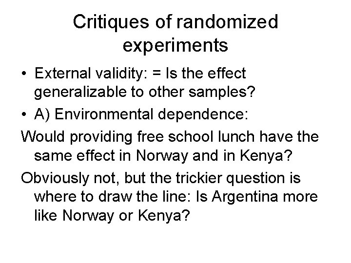 Critiques of randomized experiments • External validity: = Is the effect generalizable to other