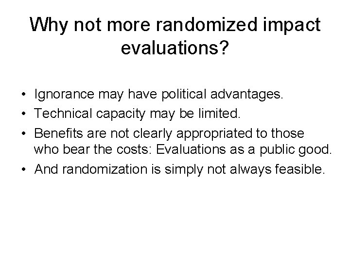 Why not more randomized impact evaluations? • Ignorance may have political advantages. • Technical