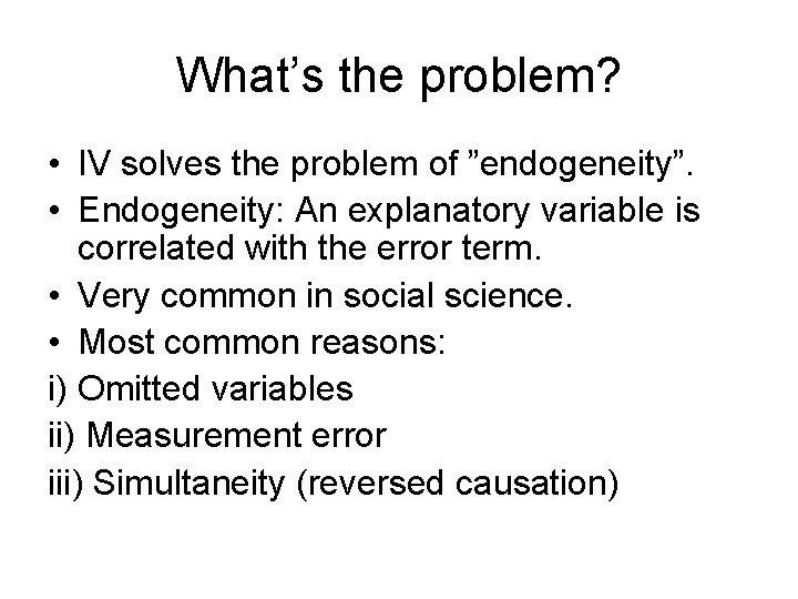 What’s the problem? • IV solves the problem of ”endogeneity”. • Endogeneity: An explanatory