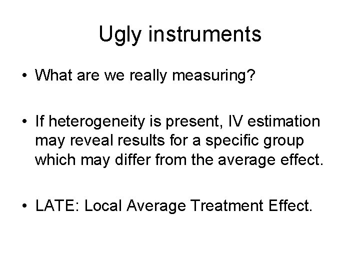 Ugly instruments • What are we really measuring? • If heterogeneity is present, IV