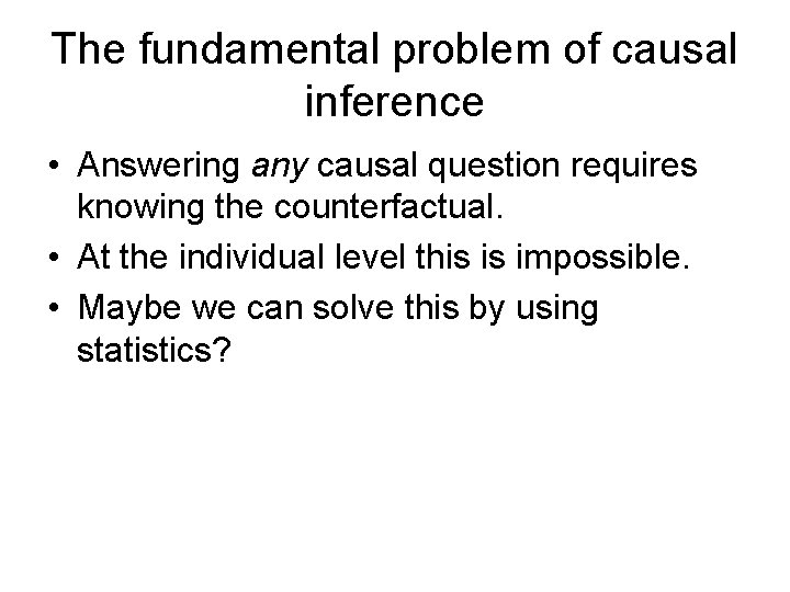 The fundamental problem of causal inference • Answering any causal question requires knowing the