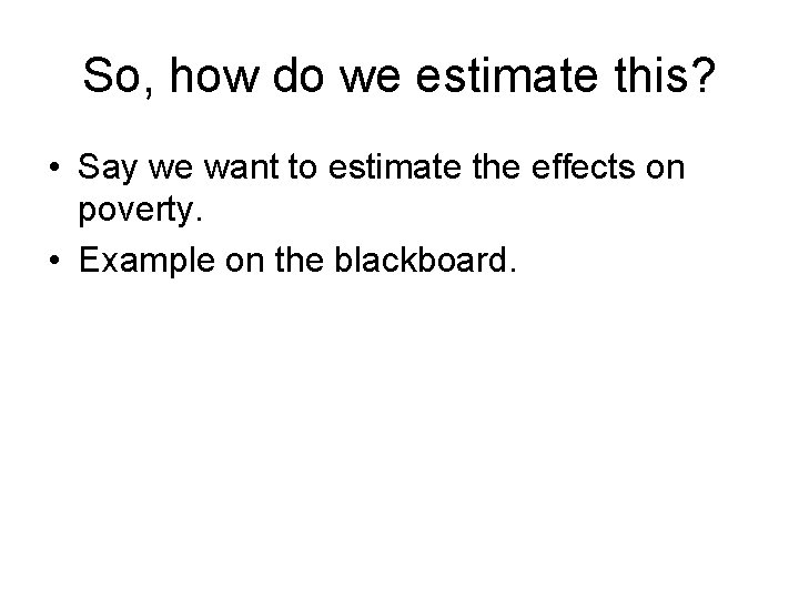 So, how do we estimate this? • Say we want to estimate the effects