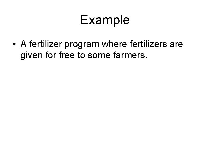 Example • A fertilizer program where fertilizers are given for free to some farmers.