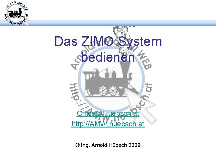 Das ZIMO System bedienen Office@Huebsch. at http: //AMW. huebsch. at © Ing. Arnold Hübsch