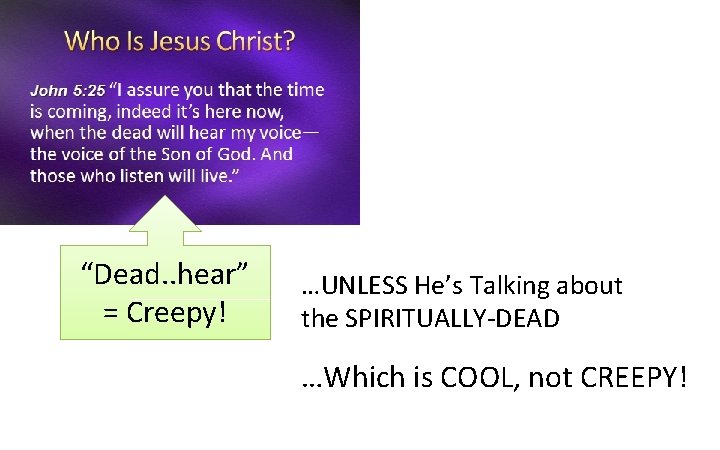 “Dead. . hear” = Creepy! …UNLESS He’s Talking about the SPIRITUALLY-DEAD …Which is COOL,