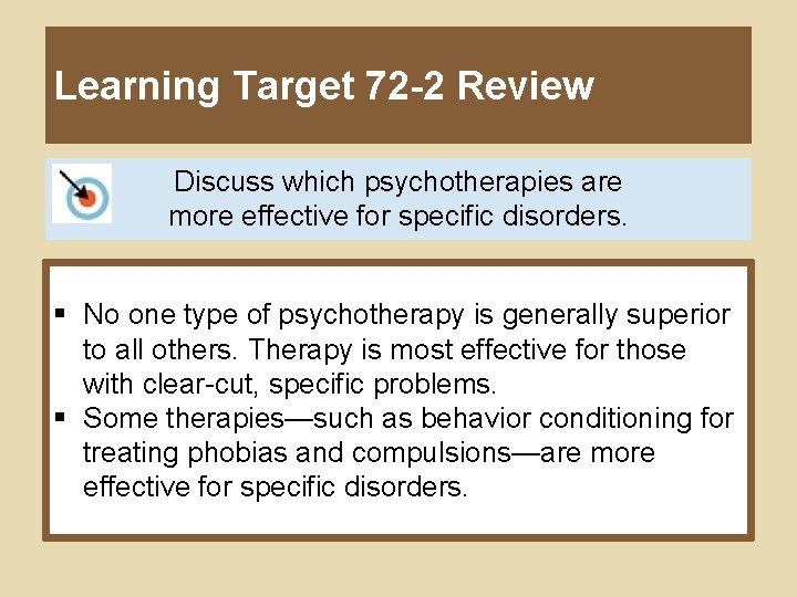 Learning Target 72 -2 Review Discuss which psychotherapies are more effective for specific disorders.