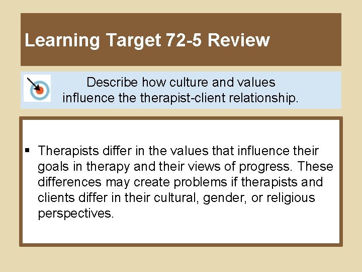 Learning Target 72 -5 Review Describe how culture and values influence therapist-client relationship. §