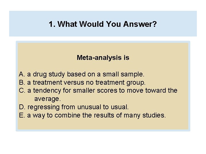 1. What Would You Answer? Meta-analysis is A. a drug study based on a