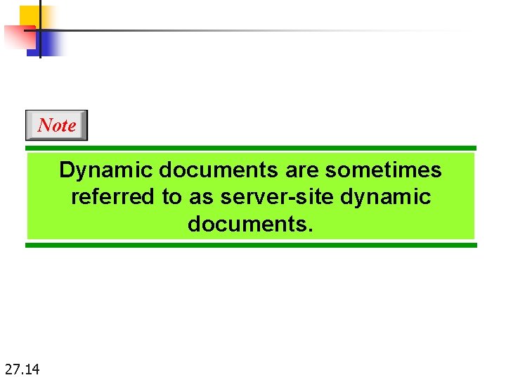 Note Dynamic documents are sometimes referred to as server-site dynamic documents. 27. 14 