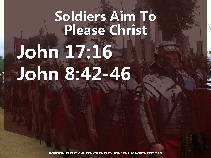 Soldiers Aim To Please Christ John 17: 16 John 8: 42 -46 ROBISON STREET