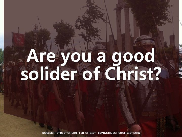 Are you a good solider of Christ? ROBISON STREET CHURCH OF CHRIST- EDNACHURCHOFCHRIST. ORG