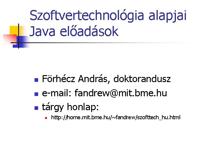 Szoftvertechnológia alapjai Java előadások Förhécz András, doktorandusz e-mail: fandrew@mit. bme. hu tárgy honlap: http: