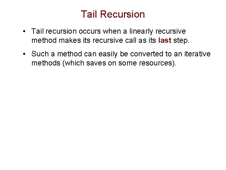 Tail Recursion • Tail recursion occurs when a linearly recursive method makes its recursive