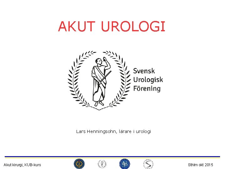 AKUT UROLOGI Lars Henningsohn, lärare i urologi Akut kirurgi, KUB-kurs Sthlm okt 2015 