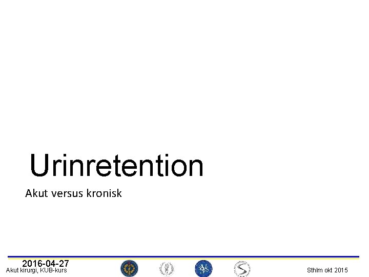 Urinretention Akut versus kronisk 2016 -04 -27 Akut kirurgi, KUB-kurs Sthlm okt 2015 