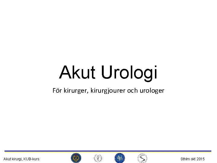 Akut Urologi För kirurger, kirurgjourer och urologer Akut kirurgi, KUB-kurs Sthlm okt 2015 