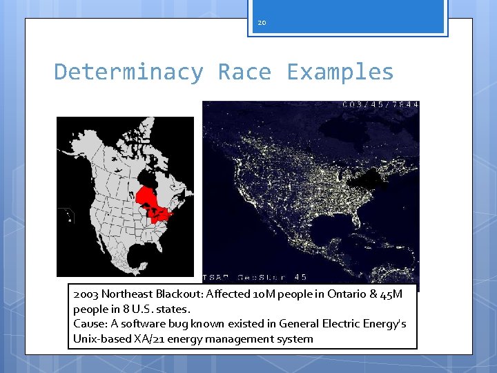 20 Determinacy Race Examples 2003 Northeast Blackout: Affected 10 M people in Ontario &