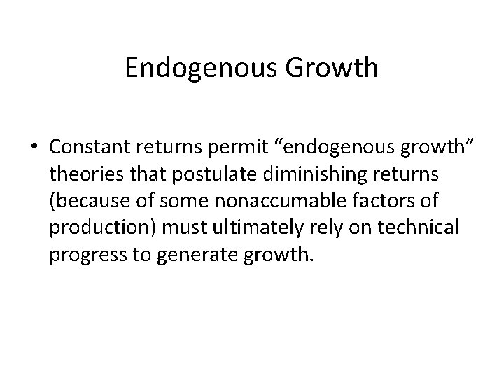 Endogenous Growth • Constant returns permit “endogenous growth” theories that postulate diminishing returns (because
