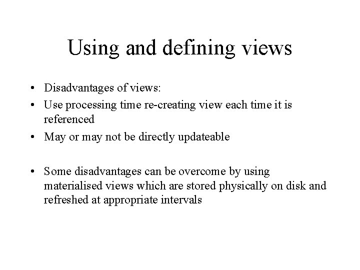 Using and defining views • Disadvantages of views: • Use processing time re-creating view