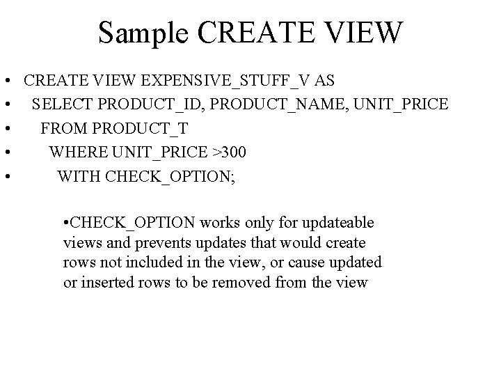 Sample CREATE VIEW • CREATE VIEW EXPENSIVE_STUFF_V AS • SELECT PRODUCT_ID, PRODUCT_NAME, UNIT_PRICE •