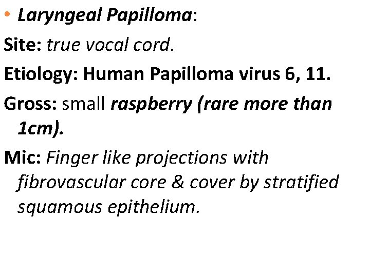  • Laryngeal Papilloma: Site: true vocal cord. Etiology: Human Papilloma virus 6, 11.