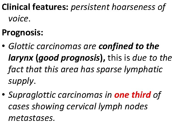 Clinical features: persistent hoarseness of voice. Prognosis: • Glottic carcinomas are confined to the